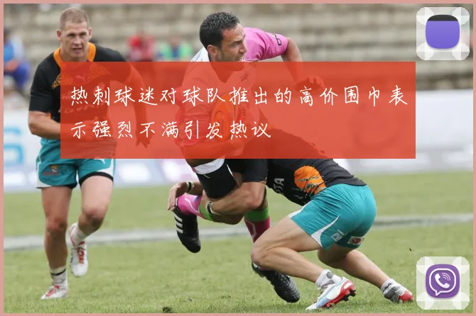 热刺球迷对球队推出的高价围巾表示强烈不满引发热议