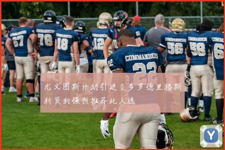 尤文图斯计划引进圭多罗德里格斯科莫利强烈推荐此人选