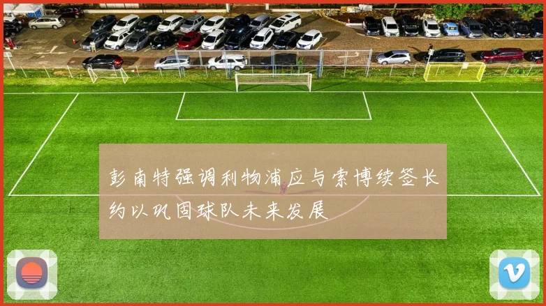 彭南特强调利物浦应与索博续签长约以巩固球队未来发展