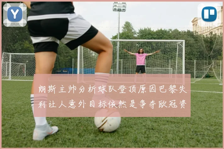 朗斯主帅分析球队登顶原因巴黎失利让人意外目标依然是争夺欧冠资格